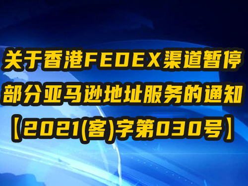 关于香港FEDEX渠道暂停部分亚马逊地址服务的通知 【2021(客)字第030号】